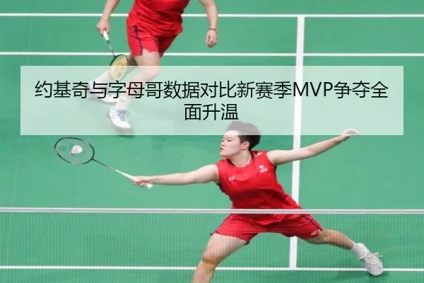 约基奇与字母哥数据对比新赛季MVP争夺全面升温